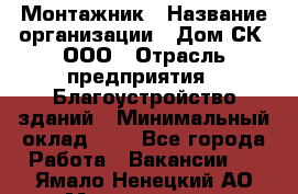 Монтажник › Название организации ­ Дом-СК, ООО › Отрасль предприятия ­ Благоустройство зданий › Минимальный оклад ­ 1 - Все города Работа » Вакансии   . Ямало-Ненецкий АО,Муравленко г.